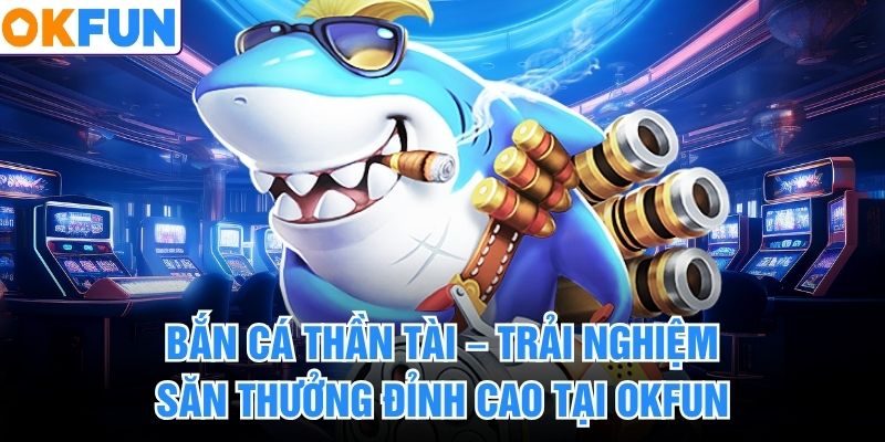 Bắn Cá Thần Tài – Trải Nghiệm Săn Thưởng Đỉnh Cao Tại OKFUN
