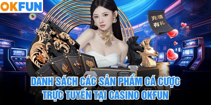 Danh sách các sản phẩm cá cược trực tuyến tại casino okfun