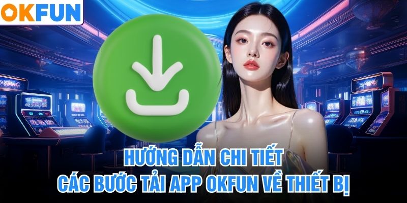 Hướng dẫn chi tiết các bước tải app okfun về thiết bị