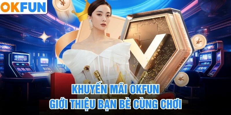 Khuyến mãi OKFUN giới thiệu bạn bè cùng chơi
