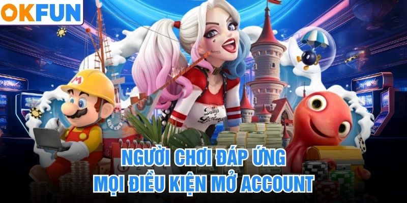Người chơi đáp ứng mọi điều kiện mở account