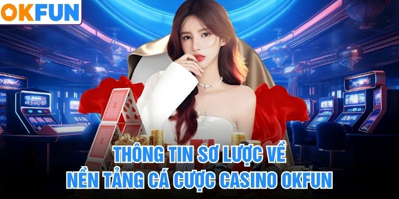 Thông tin sơ lược về nền tảng cá cược casino okfun